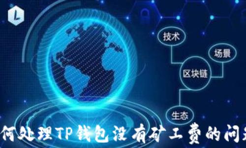 
如何处理TP钱包没有矿工费的问题？