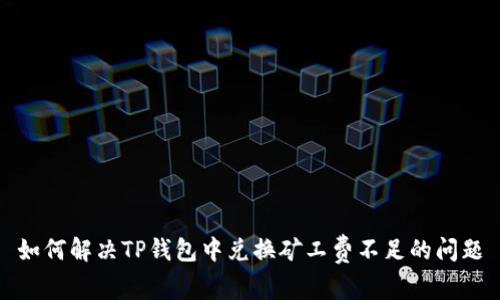 如何解决TP钱包中兑换矿工费不足的问题