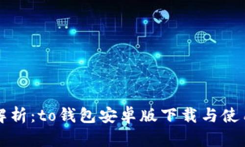 全面解析：to钱包安卓版下载与使用指南