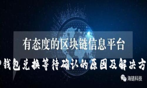TP钱包兑换等待确认的原因及解决方法