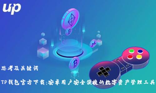 思考及关键词

TP钱包官方下载：安卓用户安全便捷的数字资产管理工具