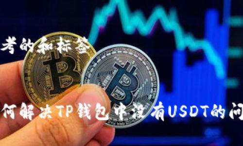 思考的和标签


如何解决TP钱包中没有USDT的问题