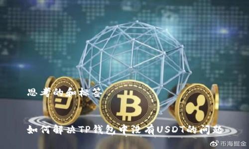 思考的和标签


如何解决TP钱包中没有USDT的问题