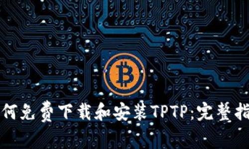 如何免费下载和安装TPTP：完整指南