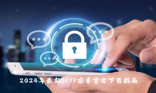 2024年最新TPTP安卓官方下载指南