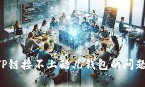 如何解决TP链接不上酷儿钱包的问题：全面指南