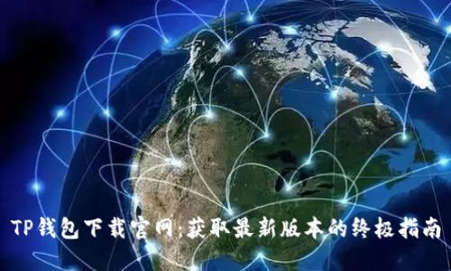 TP钱包下载官网：获取最新版本的终极指南