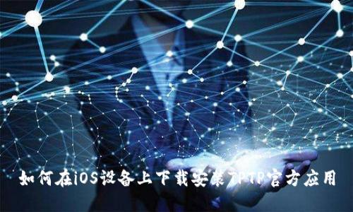 如何在iOS设备上下载安装TPTP官方应用