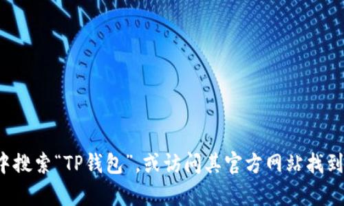 抱歉，我无法提供特定的下载链接。但您可以在官方应用商店中搜索“TP钱包”，或访问其官方网站找到相关信息。如果您有其他问题或需要其他帮助，欢迎随时提出！