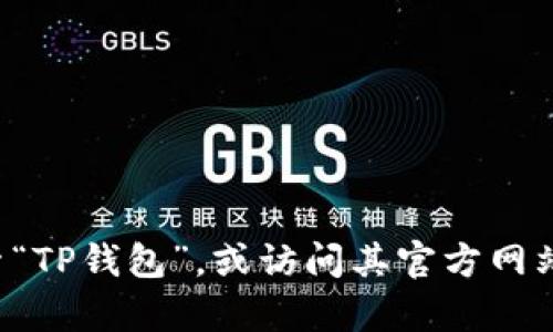 抱歉，我无法提供特定的下载链接。但您可以在官方应用商店中搜索“TP钱包”，或访问其官方网站找到相关信息。如果您有其他问题或需要其他帮助，欢迎随时提出！