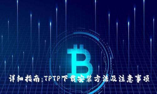 详细指南：TPTP下载安装方法及注意事项