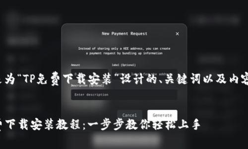 下面是为“TP免费下载安装”设计的、关键词以及内容大纲。


TP免费下载安装教程：一步步教你轻松上手
