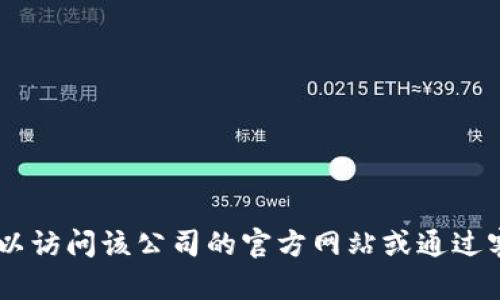 抱歉，我无法提供具体公司的客服电话信息。但是，您可以访问该公司的官方网站或通过客户服务渠道找到所需的联系信息。您还有其他问题吗？