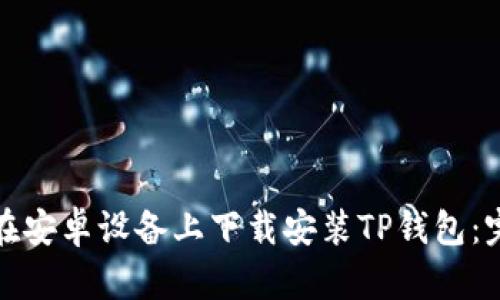 : 如何在安卓设备上下载安装TP钱包：完整指南