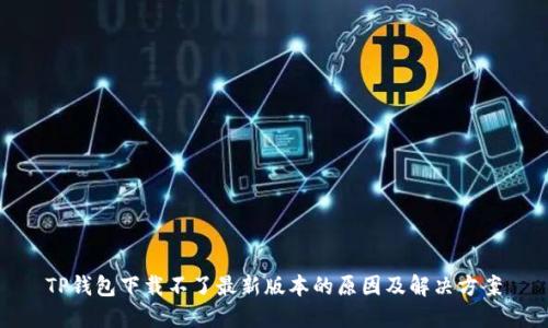 TP钱包下载不了最新版本的原因及解决方案