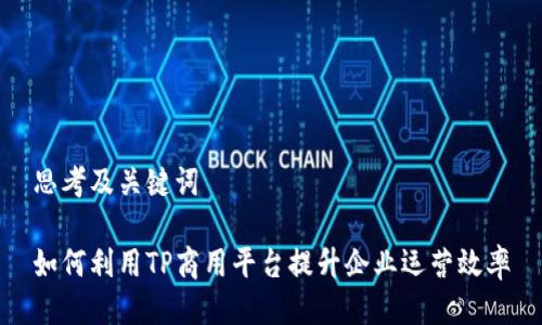 思考及关键词

如何利用TP商用平台提升企业运营效率
