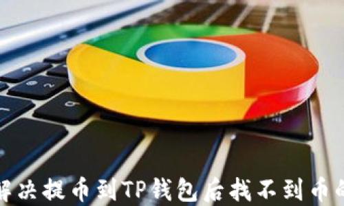 
如何解决提币到TP钱包后找不到币的问题