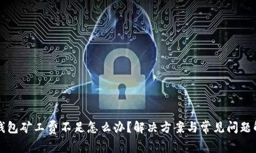 TP钱包矿工费不足怎么办？解决方案与常见问题解析