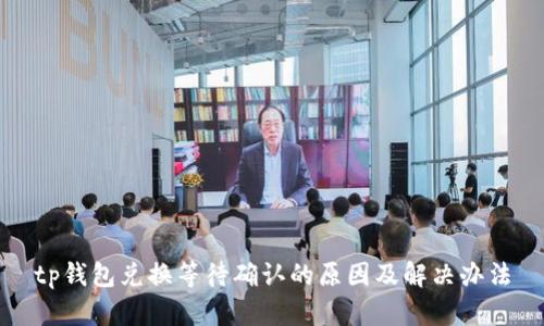 tp钱包兑换等待确认的原因及解决办法