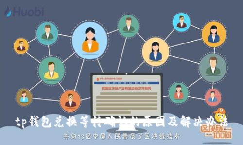 tp钱包兑换等待确认的原因及解决办法