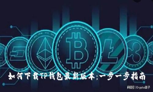 如何下载TP钱包最新版本：一步一步指南