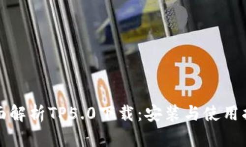 全面解析TP5.0下载：安装与使用指南
