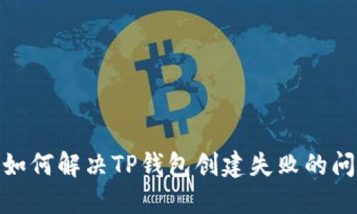: 如何解决TP钱包创建失败的问题