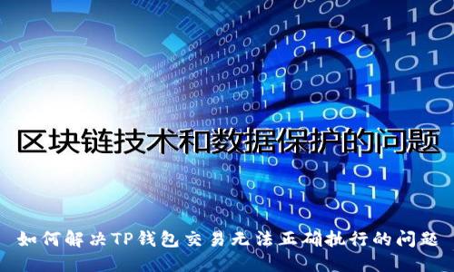如何解决TP钱包交易无法正确执行的问题
