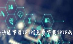 如何安全快速下载TPTP？免