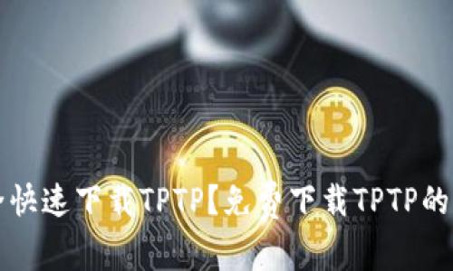 如何安全快速下载TPTP？免费下载TPTP的详细指南