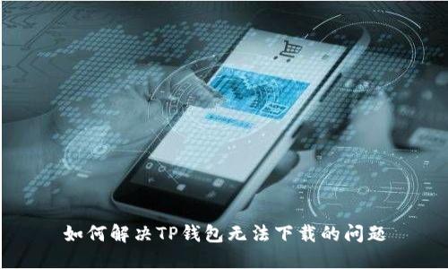 如何解决TP钱包无法下载的问题
