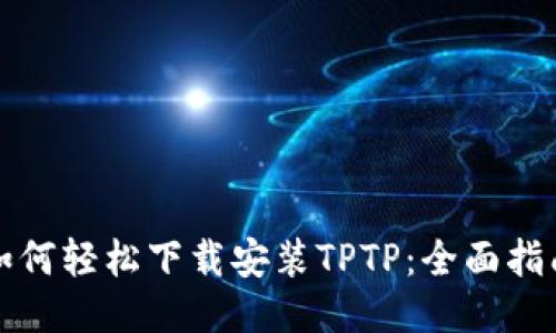 如何轻松下载安装TPTP：全面指南