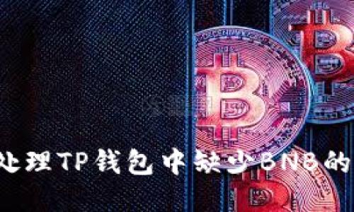 如何处理TP钱包中缺少BNB的问题？