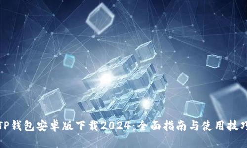 TP钱包安卓版下载2024：全面指南与使用技巧