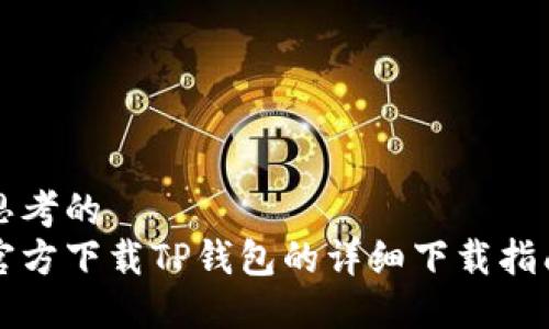 思考的
官方下载TP钱包的详细下载指南