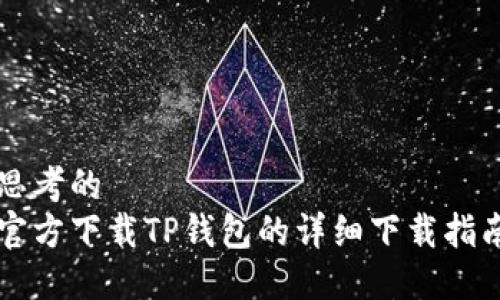 思考的
官方下载TP钱包的详细下载指南