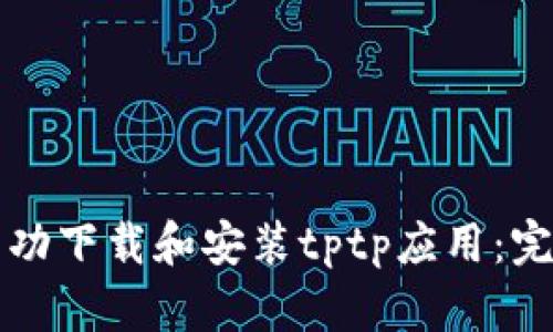 如何成功下载和安装tptp应用：完整指南