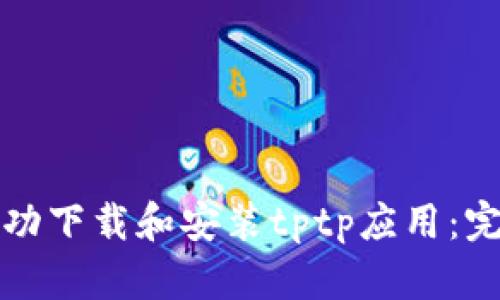 如何成功下载和安装tptp应用：完整指南