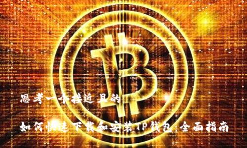 思考一个接近且的

如何快速下载和安装TP钱包：全面指南