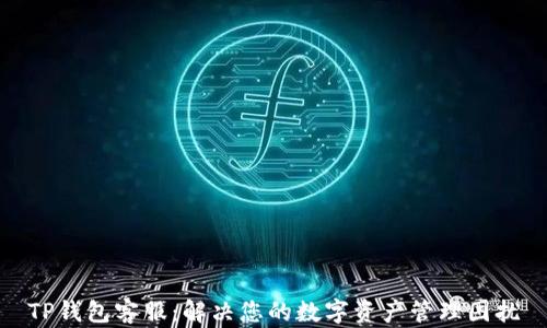 
TP钱包客服：解决您的数字资产管理困扰