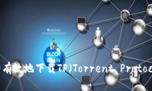 如何安全有效地下载TP（Torrent Protocol）文件？