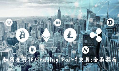 如何进行TP（Trading Pair）交易：全面指南