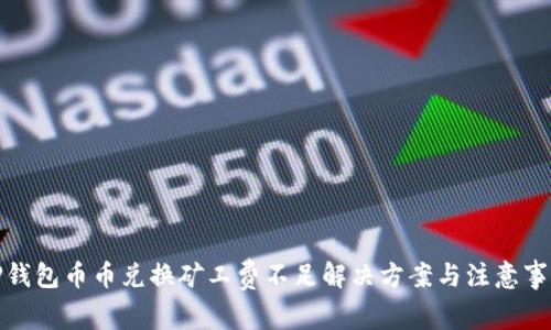 TP钱包币币兑换矿工费不足解决方案与注意事项
