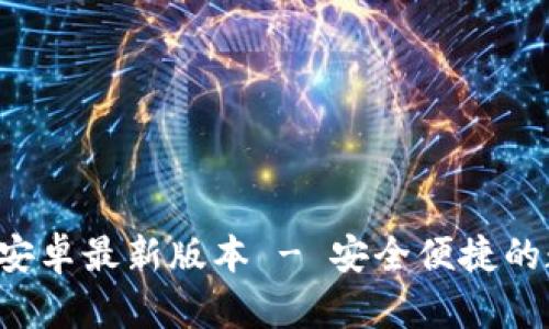  TP钱包官方下载安卓最新版本 - 安全便捷的数字资产管理利器