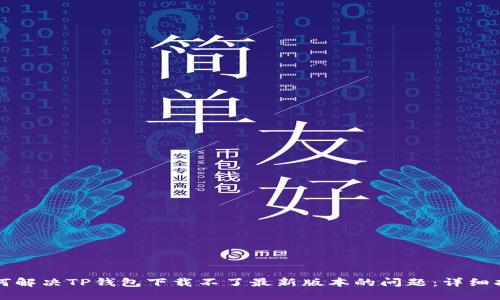 如何解决TP钱包下载不了最新版本的问题：详细指南