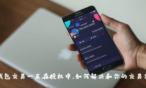 TP钱包交易一直在授权中，如何解决和你的交易体验