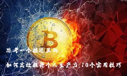 思考一个接近且的

如何高效提升个人生产力：10个实用技巧