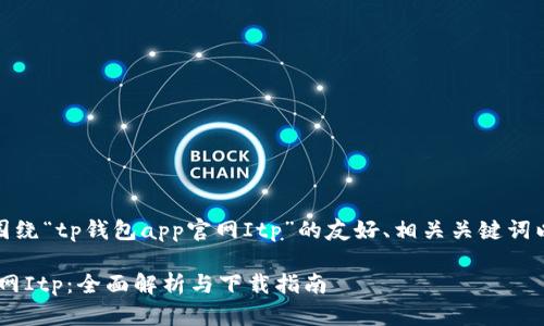 好的，以下是围绕“tp钱包app官网Itp”的友好、相关关键词以及内容大纲。

TP钱包APP官网Itp：全面解析与下载指南