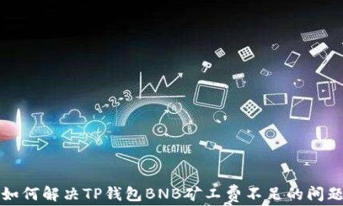 
如何解决TP钱包BNB矿工费不足的问题