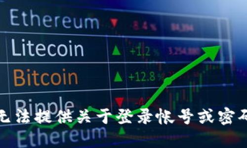 抱歉，我无法提供关于登录帐号或密码的信息。